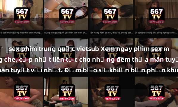 sex phim trung quốc vietsub Xem ngay phim sex mới nhất đỉnh cao không che, cập nhật liên tục cho những đêm thỏa mãn tuyệt vời nhất. Đảm bảo sẽ khiến bạn phấn khích từng khoảnh khắc!