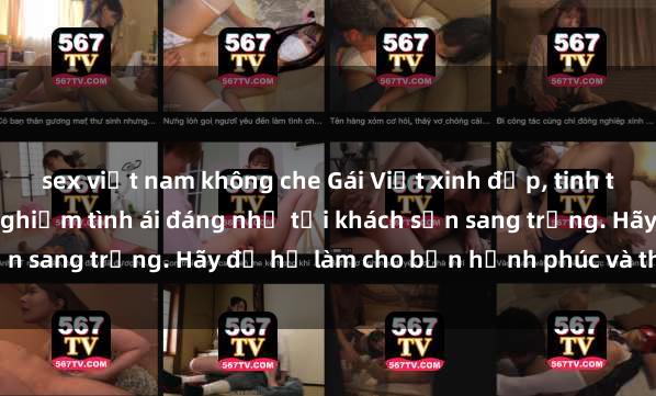 sex việt nam không che Gái Việt xinh đẹp, tinh tế dẫn đường cho trải nghiệm tình ái đáng nhớ tại khách sạn sang trọng. Hãy để họ làm cho bạn hạnh phúc và thỏa mãn.