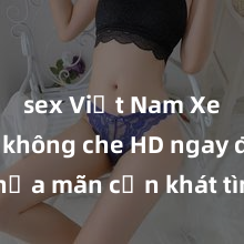 sex Việt Nam Xem sex không che HD ngay để thỏa mãn cơn khát tình dục của bạn! Video chất lượng cao, cảnh quay rõ nét, sẽ khiến bạn không thể rời mắt! Hãy trải nghiệm ngay!