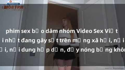 phim sex bạo dâm nhóm Video Sex Việt Nam không che mới nhất đang gây sốt trên mạng xã hội, nội dung hấp dẫn, đầy nóng bỏng không thể bỏ qua.