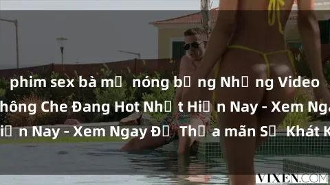 phim sex bà mẹ nóng bỏng Những Video Sex Người Lớn Không Che Đang Hot Nhất Hiện Nay - Xem Ngay Để Thỏa mãn Sự Khát Khao!