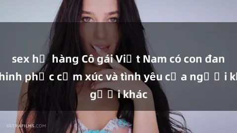 sex họ hàng Cô gái Việt Nam có con đang chinh phục cảm xúc và tình yêu của người khác