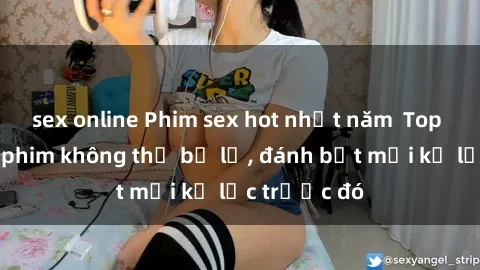 sex online Phim sex hot nhất năm  Top những bộ phim không thể bỏ lỡ, đánh bật mọi kỷ lục trước đó