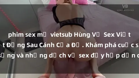 phim sex mỹ vietsub Hùng Vỹ Sex Việt Nam: Những Bí Mật Đằng Sau Cánh Cửa Đỏ. Khám phá cuộc sống và những dịch vụ sex đầy hấp dẫn của người Việt Nam.