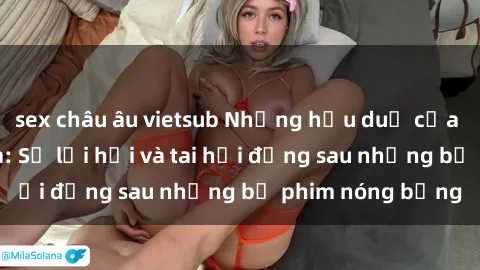 sex châu âu vietsub Những hậu duệ của clip sex đình đám: Sự lợi hại và tai hại đằng sau những bộ phim nóng bỏng