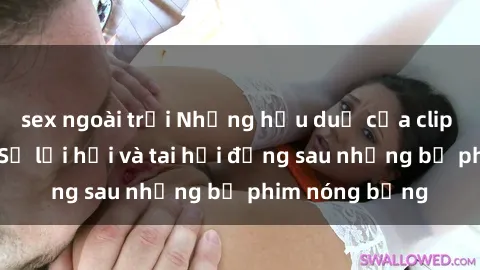 sex ngoài trời Những hậu duệ của clip sex đình đám: Sự lợi hại và tai hại đằng sau những bộ phim nóng bỏng