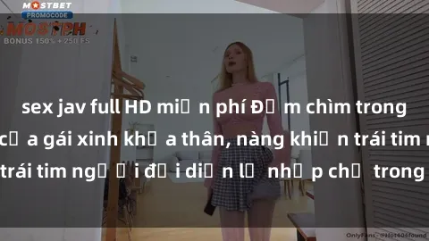 sex jav full HD miễn phí Đắm chìm trong vẻ đẹp tự nhiên của gái xinh khỏa thân, nàng khiến trái tim người đối diện lỡ nhịp chỉ trong một cái nhìn.