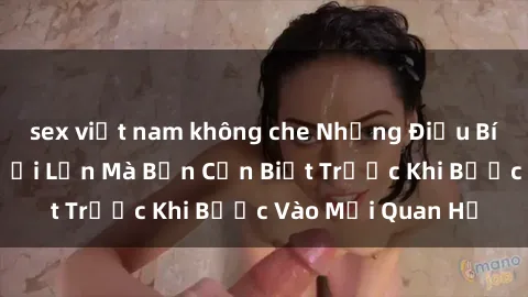 sex việt nam không che Những Điều Bí Mật Về Sex Người Lớn Mà Bạn Cần Biết Trước Khi Bước Vào Mối Quan Hệ