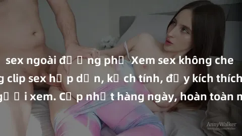 sex ngoài đường phố Xem sex không che miễn phí - Những clip sex hấp dẫn, kịch tính, đầy kích thích cho người xem. Cập nhật hàng ngày, hoàn toàn miễn phí, độ phân giải cao.