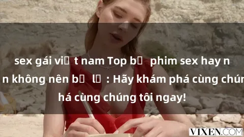 sex gái việt nam Top bộ phim sex hay nhất mà bạn không nên bỏ lỡ: Hãy khám phá cùng chúng tôi ngay!