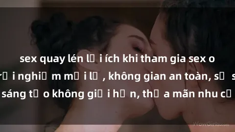 sex quay lén lợi ích khi tham gia sex online không che: Trải nghiệm mới lạ, không gian an toàn, sự sáng tạo không giới hạn, thỏa mãn nhu cầu tình dục của bạn.