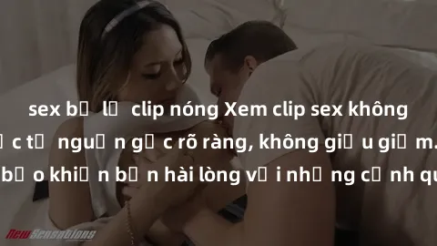 sex bị lộ clip nóng Xem clip sex không che mới - Nguồn gốc từ nguồn gốc rõ ràng, không giấu giếm. Đảm bảo khiến bạn hài lòng với những cảnh quay táo bạo và đầy kích thích.