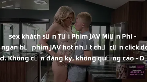sex khách sạn Tải Phim JAV Miễn Phí - Thưởng thức hàng ngàn bộ phim JAV hot nhất chỉ cần click download. Không cần đăng ký, không quảng cáo - Dễ dàng tải về và xem online!