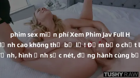 phim sex miễn phí Xem Phim Jav Full HD: Những bộ phim đỉnh cao không thể bỏ lỡ! Đảm bảo chất lượng ổn định, hình ảnh sắc nét, đồng hành cùng bạn trong những giây phút thư giãn!