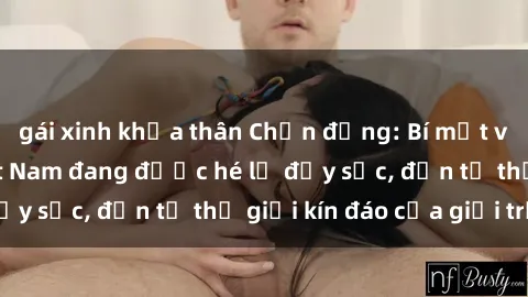 gái xinh khỏa thân Chấn động: Bí mật về sex nữ sinh Việt Nam đang được hé lộ đầy sốc, đến từ thế giới kín đáo của giới trẻ.