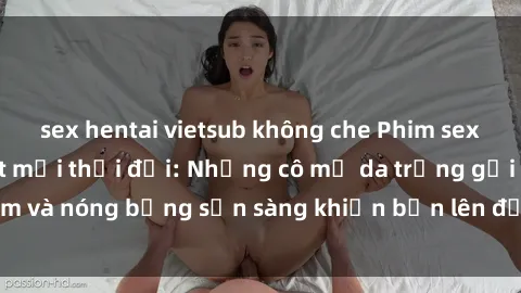 sex hentai vietsub không che Phim sex milf hấp dẫn nhất mọi thời đại: Những cô mẹ da trắng gợi cảm và nóng bỏng sẵn sàng khiến bạn lên đỉnh chỉ trong chớp mắt!