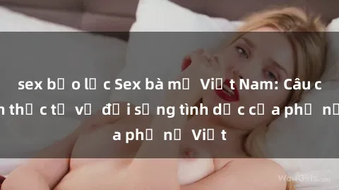 sex bạo lực Sex bà mẹ Việt Nam: Câu chuyện thực tế về đời sống tình dục của phụ nữ Việt