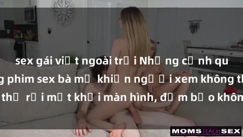 sex gái việt ngoài trời Những cảnh quay nóng bỏng trong phim sex bà mẹ khiến người xem không thể rời mắt khỏi màn hình, đảm bảo không làm bạn thất vọng!