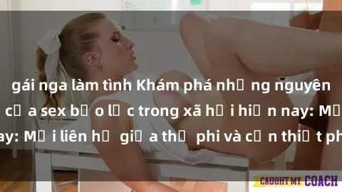 gái nga làm tình Khám phá những nguyên nhân và hậu quả của sex bạo lực trong xã hội hiện nay: Mối liên hệ giữa thị phi và cần thiết phải ngăn chặn.