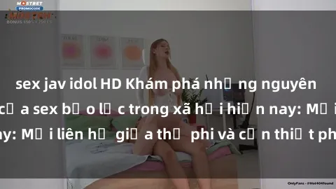 sex jav idol HD Khám phá những nguyên nhân và hậu quả của sex bạo lực trong xã hội hiện nay: Mối liên hệ giữa thị phi và cần thiết phải ngăn chặn.