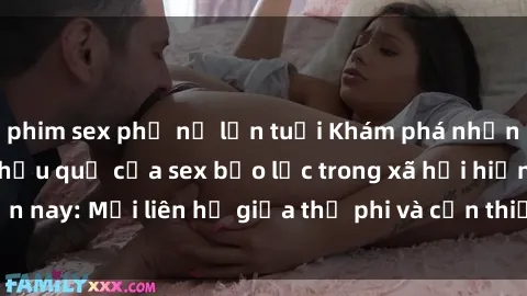 phim sex phụ nữ lớn tuổi Khám phá những nguyên nhân và hậu quả của sex bạo lực trong xã hội hiện nay: Mối liên hệ giữa thị phi và cần thiết phải ngăn chặn.
