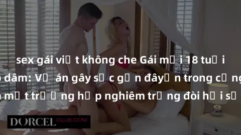 sex gái việt không che Gái mới 18 tuổi bị trói và bị hiếp dâm: Vụ án gây sốc gần đâyến trong cộng đồng. Đây là một trường hợp nghiêm trọng đòi hỏi sự can thiệp mạnh mẽ từ phía công lý.