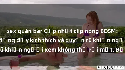 sex quán bar Cập nhật clip nóng BDSM: Những pha hành động đầy kích thích và quyến rũ khiến người xem không thể rời mắt. Đừng bỏ lỡ!
