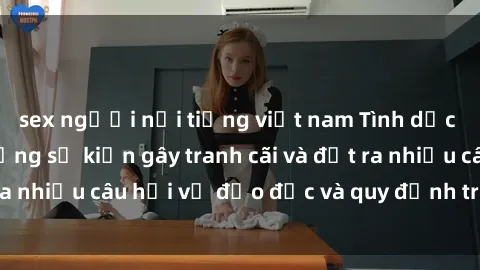 sex người nổi tiếng việt nam Tình dục giữa họ hàng: Những sự kiện gây tranh cãi và đặt ra nhiều câu hỏi về đạo đức và quy định trong xã hội.