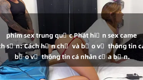 phim sex trung quốc Phát hiện sex camera ẩn trong khách sạn: Cách hạn chế và bảo vệ thông tin cá nhân của bạn.