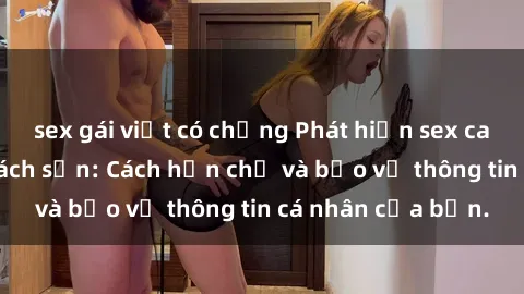 sex gái việt có chồng Phát hiện sex camera ẩn trong khách sạn: Cách hạn chế và bảo vệ thông tin cá nhân của bạn.