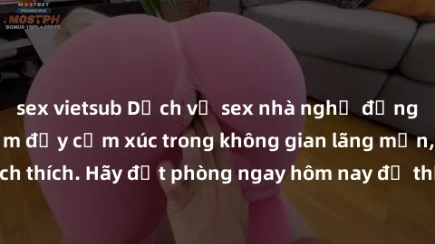 sex vietsub Dịch vụ sex nhà nghỉ đẳng cấp: Trải nghiệm đầy cảm xúc trong không gian lãng mạn, đầy kích thích. Hãy đặt phòng ngay hôm nay để thỏa mãn khát khao của bạn!