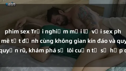 phim sex Trải nghiệm mới lạ với sex phòng thay đồ: Đam mê tột đỉnh cùng không gian kín đáo và quyến rũ, khám phá sự lôi cuốn từ sự hấp dẫn của nơi này.