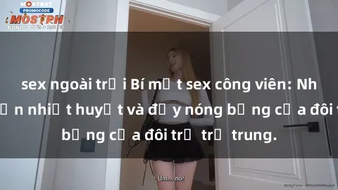 sex ngoài trời Bí mật sex công viên: Những câu chuyện nhiệt huyết và đầy nóng bỏng của đôi trẻ trẻ trung.