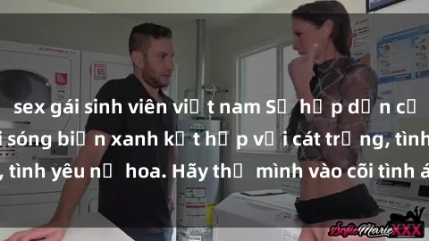 sex gái sinh viên việt nam Sự hấp dẫn của sex bãi biển: Khi sóng biển xanh kết hợp với cát trắng, tình yêu nở hoa. Hãy thả mình vào cõi tình ái giữa sóng biển!