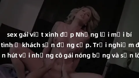 sex gái việt xinh đẹp Những lời mời bí mật: Gái Việt làm tình ở khách sạn đẳng cấp. Trải nghiệm độc đáo và cuốn hút với những cô gái nóng bỏng và sẵn lòng thỏa mãn mọi nhu cầu của bạn.