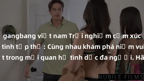 gangbang việt nam Trải nghiệm cảm xúc mới mẻ với làm tình tập thể: Cùng nhau khám phá niềm vui và sự mãnh liệt trong mối quan hệ tình dục đa người. Hãy thử ngay để biết cảm giác thú vị này!
