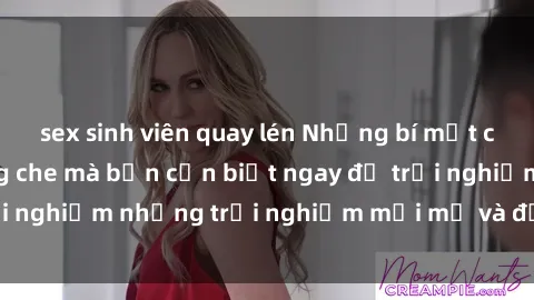 sex sinh viên quay lén Những bí mật của sex nhóm không che mà bạn cần biết ngay để trải nghiệm những trải nghiệm mới mẻ và đầy kích thích.