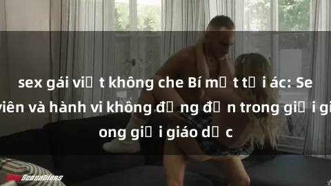 sex gái việt không che Bí mật tội ác: Sex giáo viên và hành vi không đứng đắn trong giới giáo dục