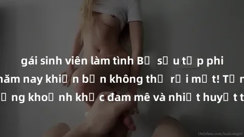 gái sinh viên làm tình Bộ sưu tập phim sex Mỹ hot nhất năm nay khiến bạn không thể rời mắt! Tận hưởng những khoảnh khắc đam mê và nhiệt huyết trong các tác phẩm nóng bỏng này!