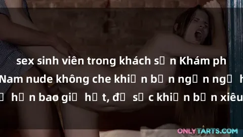 sex sinh viên trong khách sạn Khám phá vẻ đẹp gái Việt Nam nude không che khiến bạn ngẩn ngơ hơn bao giờ hết, đủ sức khiến bạn xiêu lòng đến ngất ngây