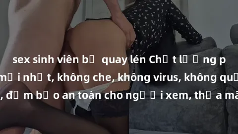 sex sinh viên bị quay lén Chất lượng phim sex cập nhật mới nhất, không che, không virus, không quảng cáo, đảm bảo an toàn cho người xem, thỏa mãn nhu cầu tình dục của bạn.