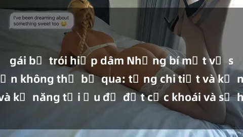 gái bị trói hiếp dâm Những bí mật về sex người lớn mà bạn không thể bỏ qua: từng chi tiết và kỹ năng tối ưu để đạt cực khoái và sự hài lòng tối đa.