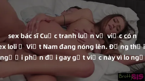 sex bác sĩ Cuộc tranh luận về việc có nên hợp pháp hóa sex loli ở Việt Nam đang nóng lên. Đồng thời, cũng có những người phản đối gay gắt việc này vì lo ngại về tác động tiêu cực lên trẻ em và xã hội.