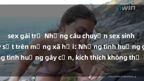 sex gái trẻ Những câu chuyện sex sinh viên Việt Nam gây sốt trên mạng xã hội: Những tình huống gây cấn, kích thích không thể bỏ qua