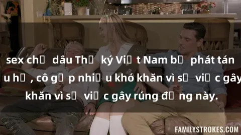 sex chị dâu Thư ký Việt Nam bị phát tán clip sex đáng xấu hổ, cô gặp nhiều khó khăn vì sự việc gây rúng động này.