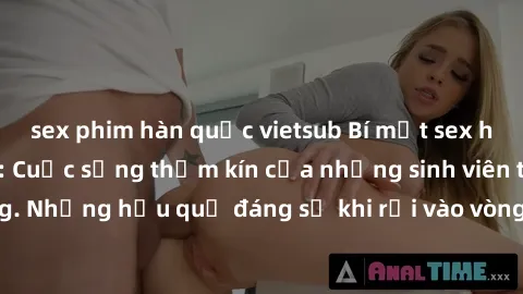 sex phim hàn quốc vietsub Bí mật sex học sinh không che: Cuộc sống thầm kín của những sinh viên trẻ trên trường. Những hậu quả đáng sợ khi rơi vào vòng xoáy của tình dục từ tuổi mới lớn.