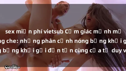 sex miễn phí vietsub Cảm giác mạnh mẽ với sex BDSM không che: những phân cảnh nóng bỏng khơi gợi đến tận cùng của tư duy và cơ thể.