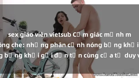sex giáo viên vietsub Cảm giác mạnh mẽ với sex BDSM không che: những phân cảnh nóng bỏng khơi gợi đến tận cùng của tư duy và cơ thể.