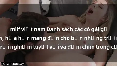 milf việt nam Danh sách các cô gái gọi Việt Nam hấp dẫn, hứa hẹn mang đến cho bạn những trải nghiệm tuyệt vời và đắm chìm trong cảm xúc tuyệt vời.