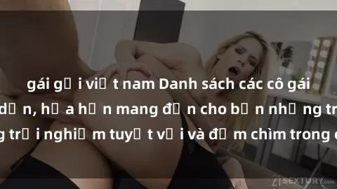 gái gọi việt nam Danh sách các cô gái gọi Việt Nam hấp dẫn, hứa hẹn mang đến cho bạn những trải nghiệm tuyệt vời và đắm chìm trong cảm xúc tuyệt vời.